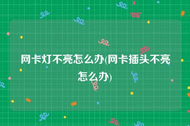 网卡灯不亮怎么办(网卡插头不亮怎么办)