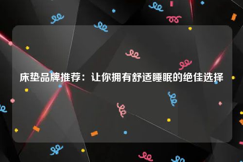 床垫品牌推荐：让你拥有舒适睡眠的绝佳选择