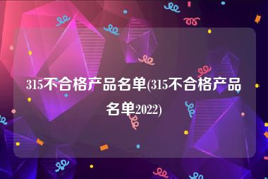 315不合格产品名单(315不合格产品名单2022)
