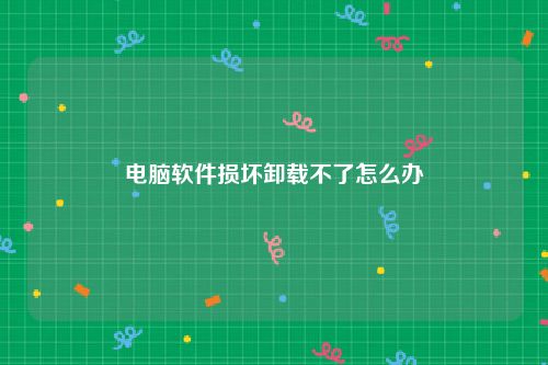 电脑软件损坏卸载不了怎么办
