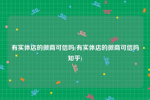 有实体店的微商可信吗(有实体店的微商可信吗知乎)