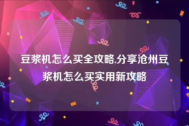 豆浆机怎么买全攻略,分享沧州豆浆机怎么买实用新攻略