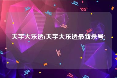 天宇大乐透(天宇大乐透最新杀号)
