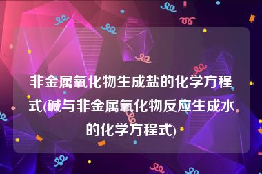 非金属氧化物生成盐的化学方程式(碱与非金属氧化物反应生成水的化学方程式)