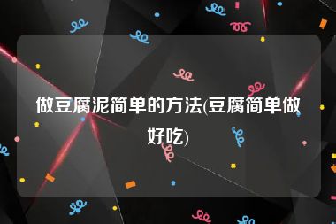 做豆腐泥简单的方法(豆腐简单做好吃)