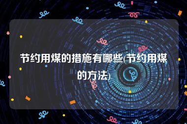 节约用煤的措施有哪些(节约用煤的方法)
