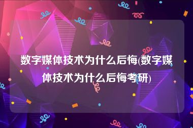 数字媒体技术为什么后悔(数字媒体技术为什么后悔考研)