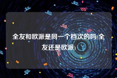 全友和欧派是同一个档次的吗(全友还是欧派)