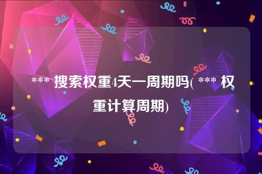  *** 搜索权重4天一周期吗( *** 权重计算周期)