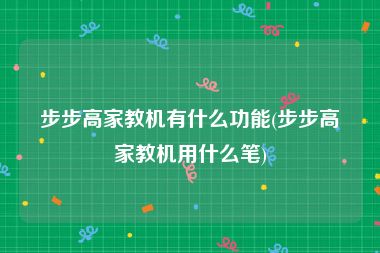 步步高家教机有什么功能(步步高家教机用什么笔)