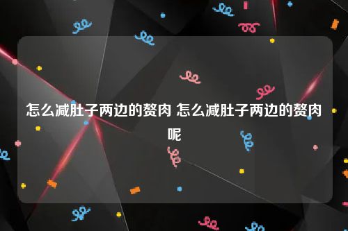 怎么减肚子两边的赘肉 怎么减肚子两边的赘肉呢