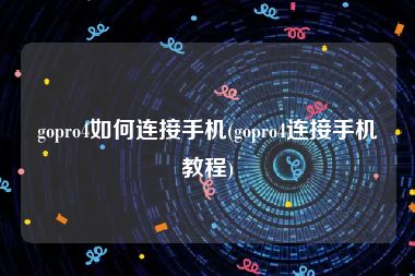 gopro4如何连接手机(gopro4连接手机教程)
