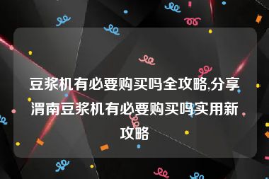豆浆机有必要购买吗全攻略,分享渭南豆浆机有必要购买吗实用新攻略