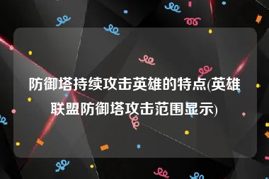 防御塔持续攻击英雄的特点(英雄联盟防御塔攻击范围显示)