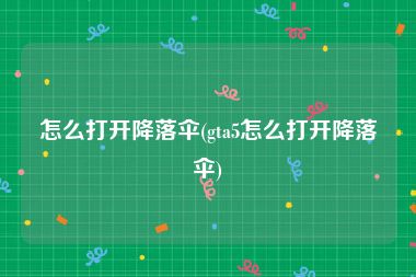 怎么打开降落伞(gta5怎么打开降落伞)