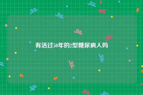 有活过50年的2型糖尿病人吗
