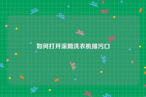 如何打开滚筒洗衣机排污口