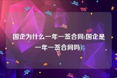 国企为什么一年一签合同(国企是一年一签合同吗)