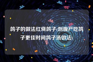 鸽子的做法红烧鸽子(剖腹产吃鸽子更佳时间鸽子汤做法)