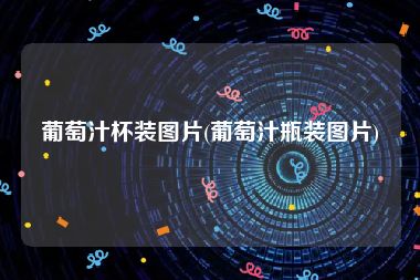 葡萄汁杯装图片(葡萄汁瓶装图片)