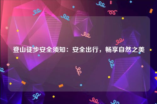 登山徒步安全须知：安全出行，畅享自然之美
