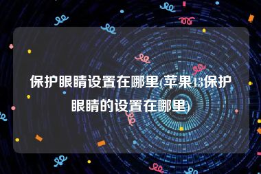 保护眼睛设置在哪里(苹果13保护眼睛的设置在哪里)