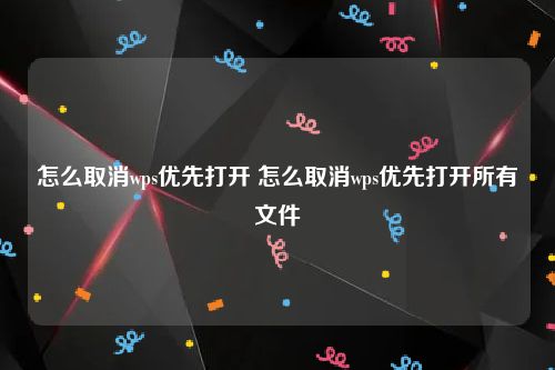 怎么取消wps优先打开 怎么取消wps优先打开所有文件