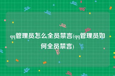 qq管理员怎么全员禁言(qq管理员如何全员禁言)