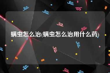 螨虫怎么治(螨虫怎么治用什么药)