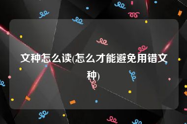 文种怎么读(怎么才能避免用错文种)
