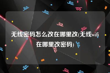 无线密码怎么改在哪里改(无线wifi在哪里改密码)