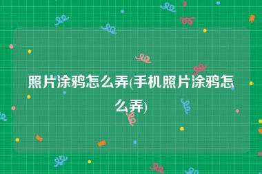 照片涂鸦怎么弄(手机照片涂鸦怎么弄)