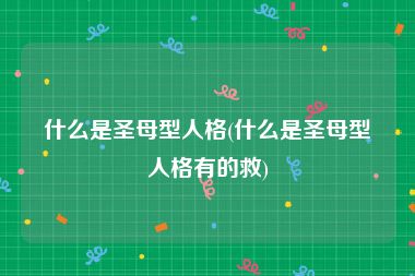 什么是圣母型人格(什么是圣母型人格有的救)