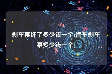 刹车泵坏了多少钱一个(汽车刹车泵多少钱一个)