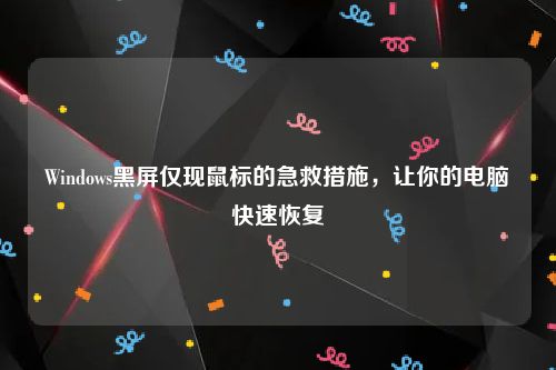 Windows黑屏仅现鼠标的急救措施，让你的电脑快速恢复