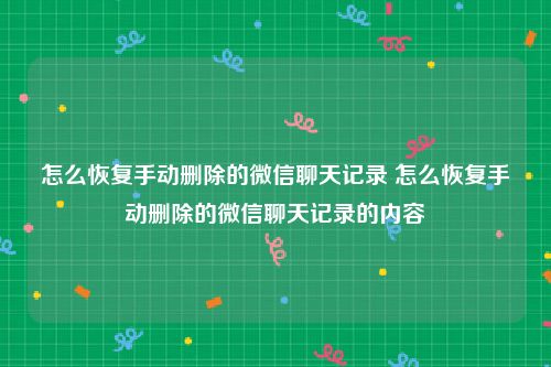 怎么恢复手动删除的微信聊天记录 怎么恢复手动删除的微信聊天记录的内容