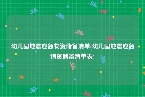 幼儿园地震应急物资储备清单(幼儿园地震应急物资储备清单表)