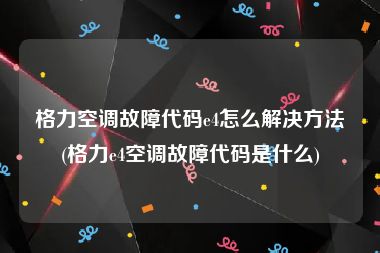 格力空调故障代码e4怎么解决方法(格力e4空调故障代码是什么)