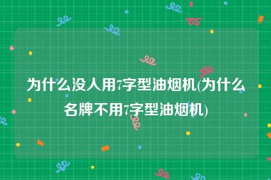 为什么没人用7字型油烟机(为什么名牌不用7字型油烟机)