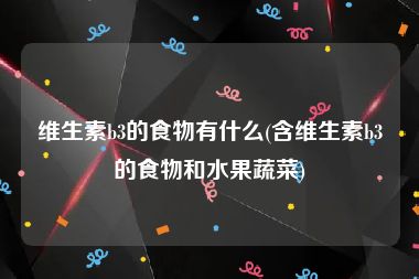 维生素b3的食物有什么(含维生素b3的食物和水果蔬菜)