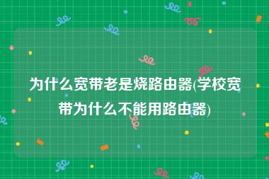 为什么宽带老是烧路由器(学校宽带为什么不能用路由器)