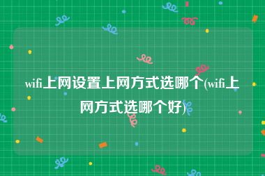 wifi上网设置上网方式选哪个(wifi上网方式选哪个好)
