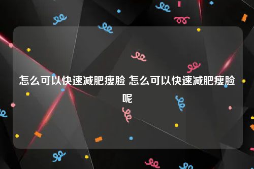 怎么可以快速减肥瘦脸 怎么可以快速减肥瘦脸呢