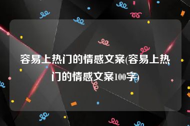 容易上热门的情感文案(容易上热门的情感文案100字)