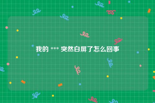 我的 *** 突然白屏了怎么回事