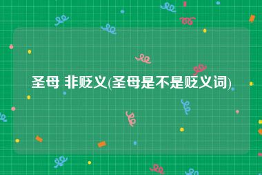 圣母 非贬义(圣母是不是贬义词)