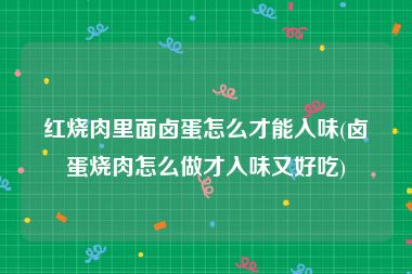 红烧肉里面卤蛋怎么才能入味(卤蛋烧肉怎么做才入味又好吃)