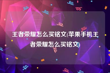 王者荣耀怎么买铭文(苹果手机王者荣耀怎么买铭文)
