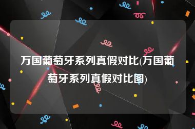 万国葡萄牙系列真假对比(万国葡萄牙系列真假对比图)