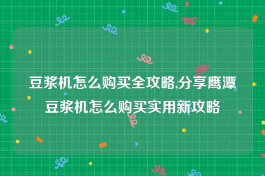 豆浆机怎么购买全攻略,分享鹰潭豆浆机怎么购买实用新攻略